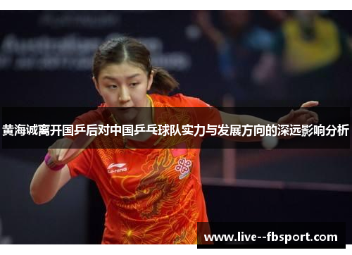 黄海诚离开国乒后对中国乒乓球队实力与发展方向的深远影响分析