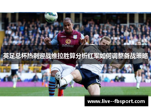 英足总杯热刺迎战维拉胜算分析红军如何调整备战策略
