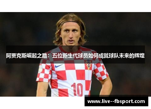 阿贾克斯崛起之路：五位新生代球员如何成就球队未来的辉煌