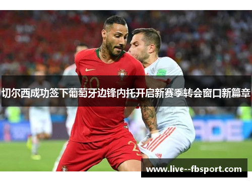 切尔西成功签下葡萄牙边锋内托开启新赛季转会窗口新篇章