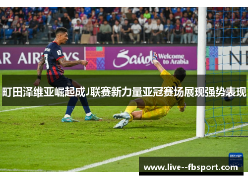 町田泽维亚崛起成J联赛新力量亚冠赛场展现强势表现