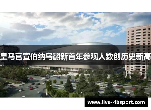 皇马官宣伯纳乌翻新首年参观人数创历史新高 皇马官宣伯纳乌翻新首年参观人数创历史新高