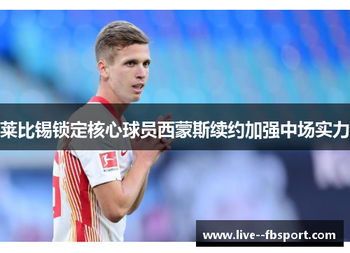 莱比锡锁定核心球员西蒙斯续约加强中场实力 莱比锡锁定核心球员西蒙斯续约加强中场实力