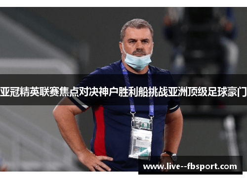 亚冠精英联赛焦点对决神户胜利船挑战亚洲顶级足球豪门