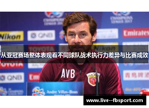 从亚冠赛场整体表现看不同球队战术执行力差异与比赛成效