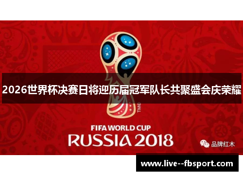 2026世界杯决赛日将迎历届冠军队长共聚盛会庆荣耀 2026世界杯决赛日将迎历届冠军队长共聚盛会庆荣耀