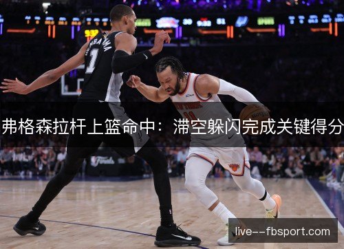 弗格森拉杆上篮命中：滞空躲闪完成关键得分
