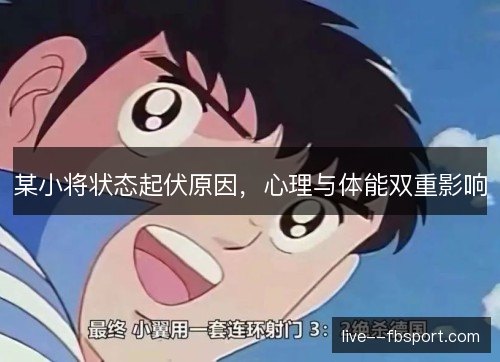 某小将状态起伏原因,心理与体能双重影响 某小将状态起伏原因,心理与体能双重影响